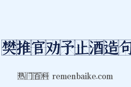 樊推官劝予止酒造句是什么意思的图片